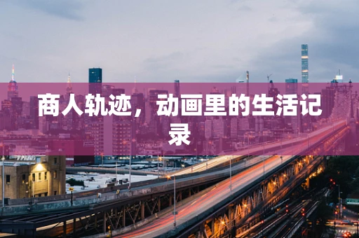商人轨迹，动画里的生活记录