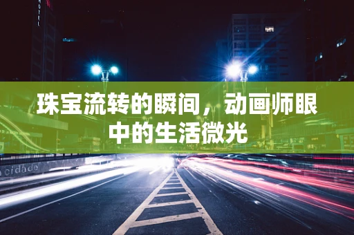 珠宝流转的瞬间，动画师眼中的生活微光