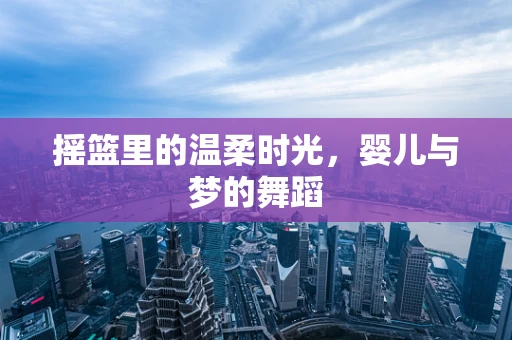 摇篮里的温柔时光，婴儿与梦的舞蹈