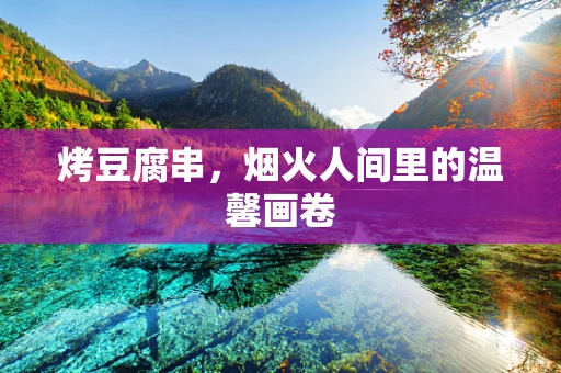 烤豆腐串，烟火人间里的温馨画卷