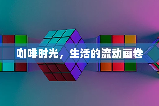 咖啡时光，生活的流动画卷