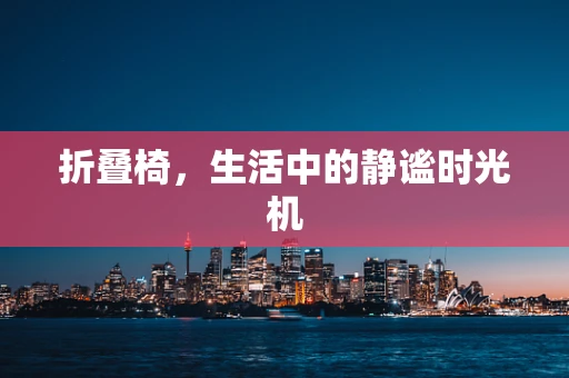 折叠椅，生活中的静谧时光机