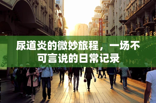 尿道炎的微妙旅程，一场不可言说的日常记录
