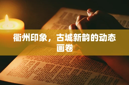 衢州印象，古城新韵的动态画卷