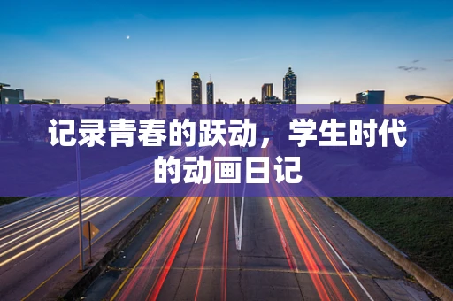 记录青春的跃动，学生时代的动画日记