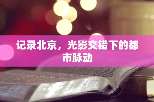 记录北京，光影交错下的都市脉动