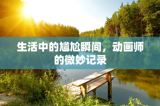生活中的尴尬瞬间，动画师的微妙记录