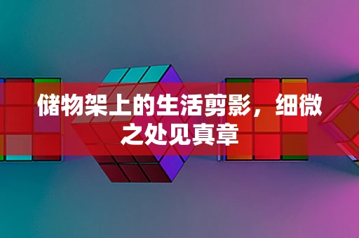 储物架上的生活剪影，细微之处见真章