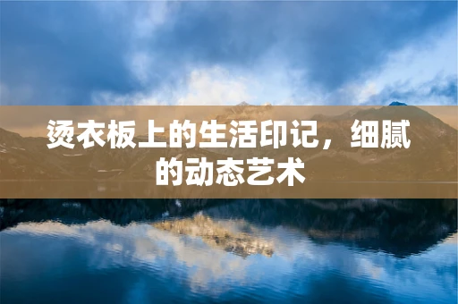 烫衣板上的生活印记，细腻的动态艺术