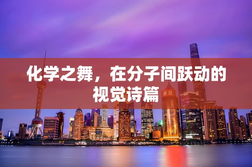 化学之舞，在分子间跃动的视觉诗篇