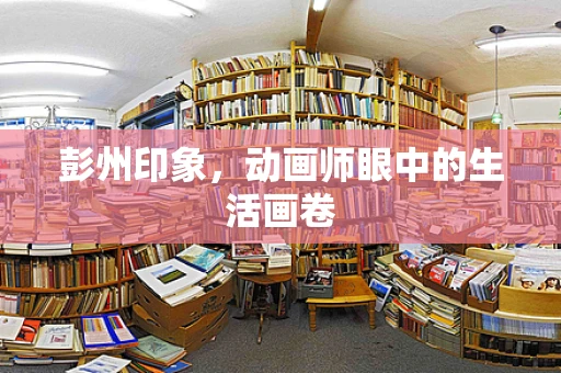 彭州印象，动画师眼中的生活画卷