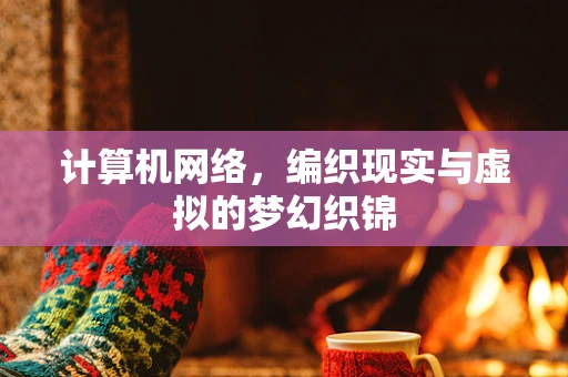 计算机网络，编织现实与虚拟的梦幻织锦