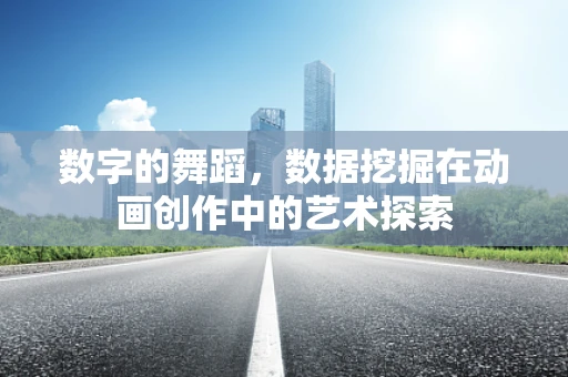 数字的舞蹈，数据挖掘在动画创作中的艺术探索