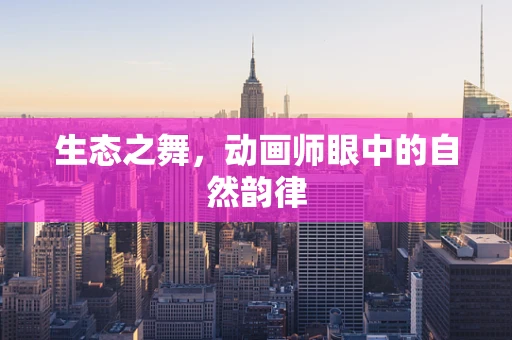 生态之舞，动画师眼中的自然韵律