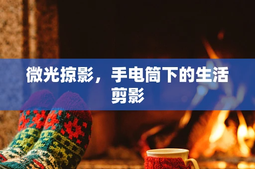 微光掠影，手电筒下的生活剪影