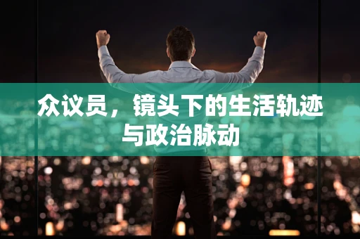 众议员，镜头下的生活轨迹与政治脉动