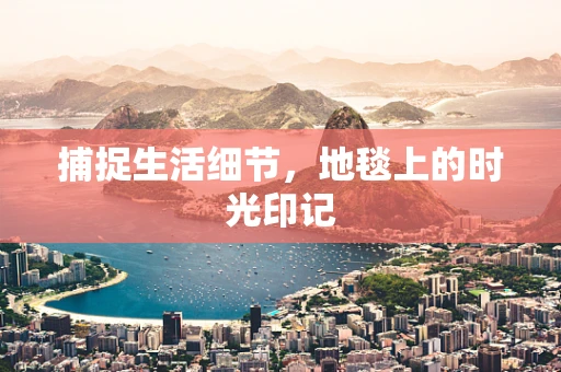 捕捉生活细节，地毯上的时光印记