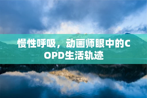慢性呼吸，动画师眼中的COPD生活轨迹