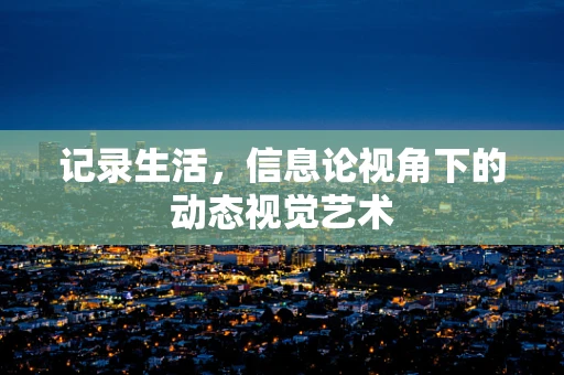 记录生活，信息论视角下的动态视觉艺术
