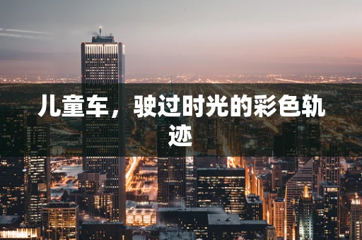 儿童车，驶过时光的彩色轨迹