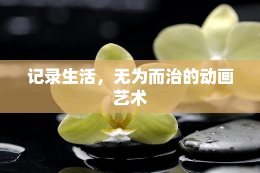 记录生活，无为而治的动画艺术