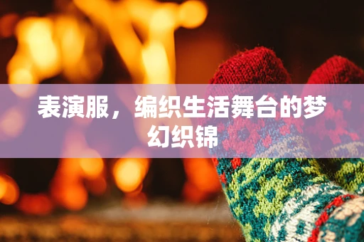 表演服，编织生活舞台的梦幻织锦
