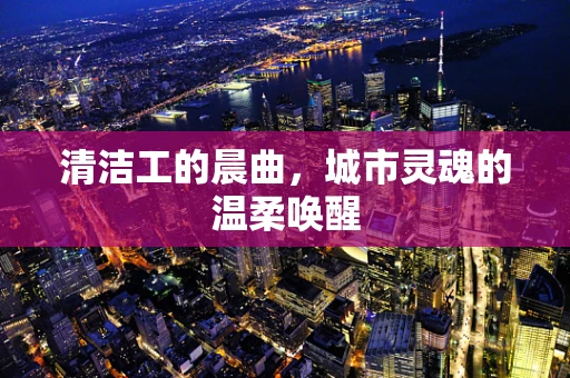 清洁工的晨曲，城市灵魂的温柔唤醒