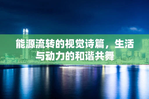 能源流转的视觉诗篇，生活与动力的和谐共舞