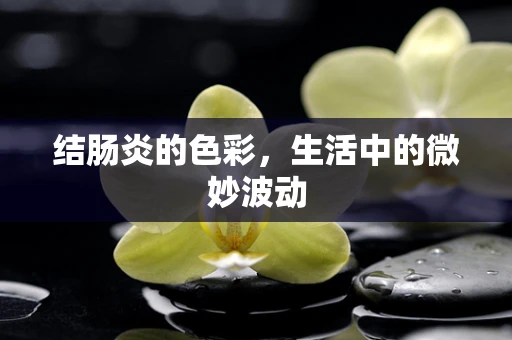 结肠炎的色彩，生活中的微妙波动