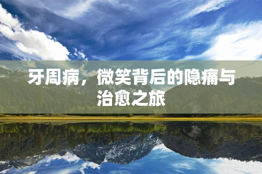 牙周病，微笑背后的隐痛与治愈之旅