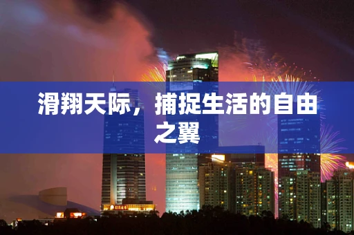 滑翔天际，捕捉生活的自由之翼