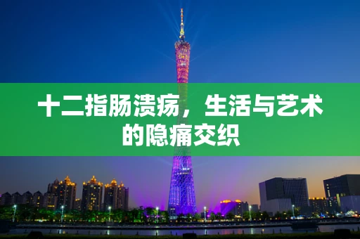 十二指肠溃疡，生活与艺术的隐痛交织