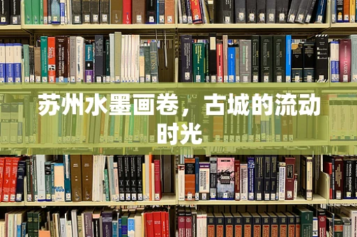 苏州水墨画卷，古城的流动时光