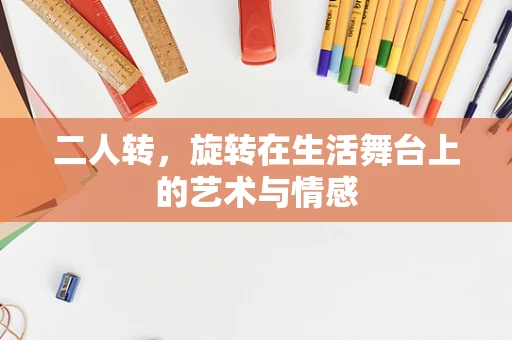 二人转，旋转在生活舞台上的艺术与情感