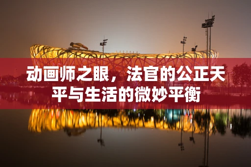 动画师之眼，法官的公正天平与生活的微妙平衡