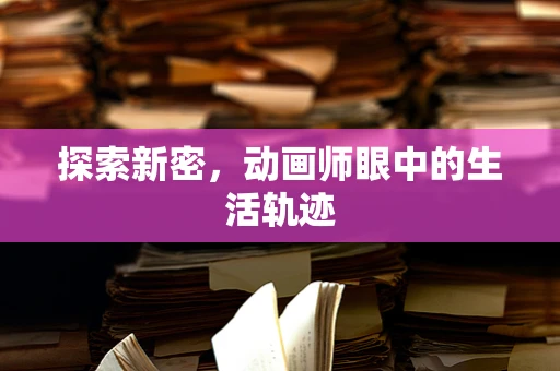 探索新密，动画师眼中的生活轨迹