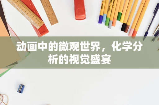 动画中的微观世界，化学分析的视觉盛宴