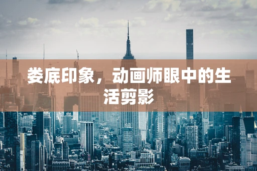 娄底印象，动画师眼中的生活剪影