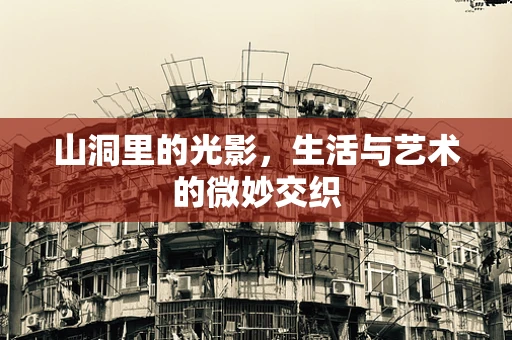 山洞里的光影，生活与艺术的微妙交织