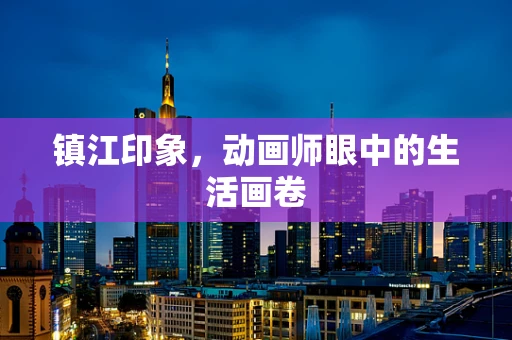 镇江印象，动画师眼中的生活画卷