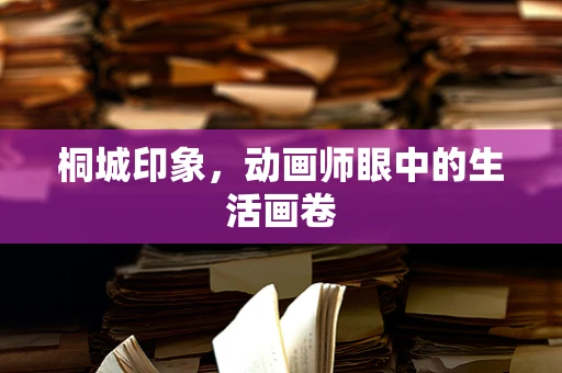 桐城印象，动画师眼中的生活画卷