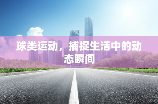 球类运动，捕捉生活中的动态瞬间