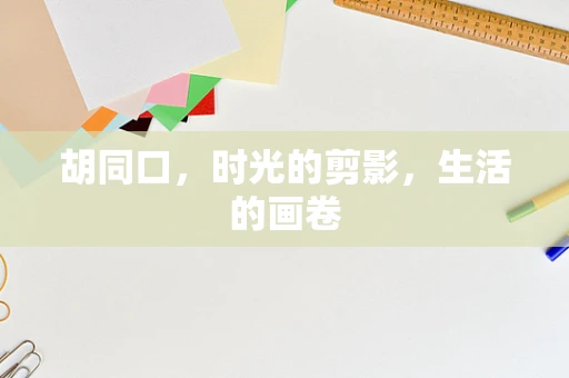 胡同口，时光的剪影，生活的画卷