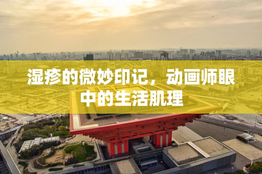 湿疹的微妙印记，动画师眼中的生活肌理