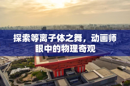 探索等离子体之舞，动画师眼中的物理奇观