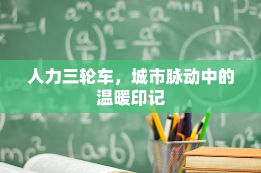 人力三轮车，城市脉动中的温暖印记