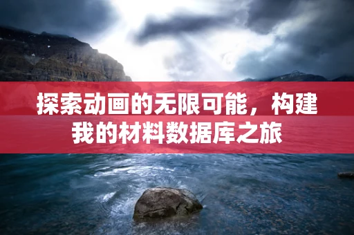 探索动画的无限可能，构建我的材料数据库之旅