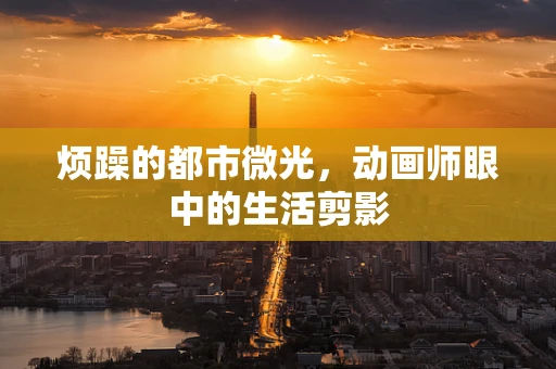 烦躁的都市微光，动画师眼中的生活剪影