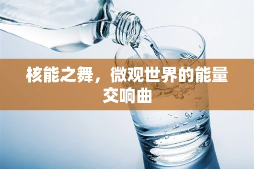 核能之舞，微观世界的能量交响曲