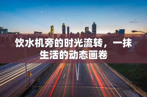 饮水机旁的时光流转，一抹生活的动态画卷